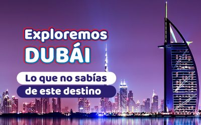 Exploremos Dubái | Lo que no sabías de este destino