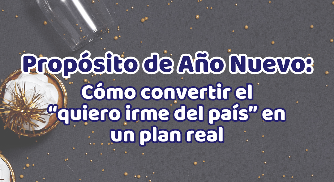 Propósitos de Año Nuevo: Cómo convertir el «quiero irme del país» en un plan real.